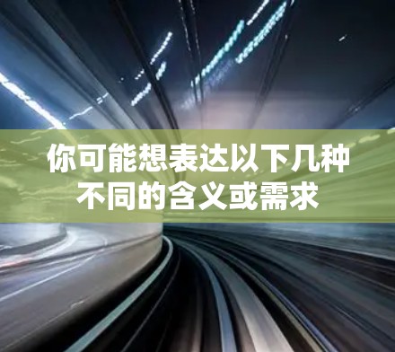 你可能想表达以下几种不同的含义或需求