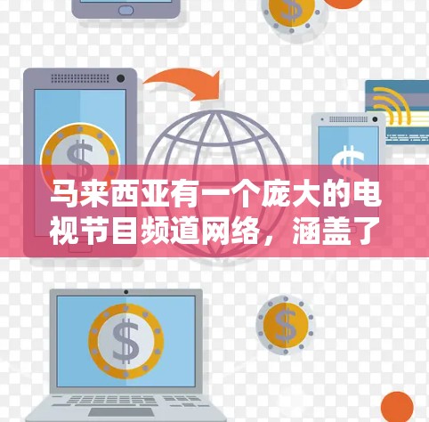 马来西亚有一个庞大的电视节目频道网络,涵盖了各种不同的娱乐内容,包括新闻、体育、娱乐、娱乐电视等。以下是一些主要的马来西亚电视频道及其特点 马来西亚有一个庞大的电视节目频道网络,涵盖了各种不同的娱乐内容,包括新闻、体育、娱乐、娱乐电视等。以下是一些主要的马来西亚电视频道及其特点