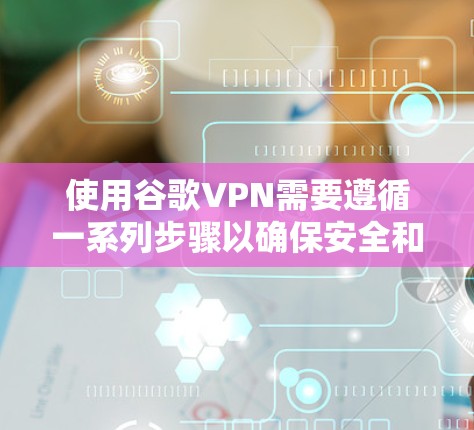 使用谷歌VPN需要遵循一系列步骤以确保安全和高效。以下是一个清晰的指南,帮助您逐步使用谷歌VPN 使用谷歌VPN需要遵循一系列步骤以确保安全和高效。以下是一个清晰的指南,帮助您逐步使用谷歌VPN