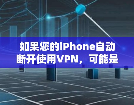 如果您的iPhone自动断开使用VPN,可能是由于以下原因导致的 如果您的iPhone自动断开使用VPN,可能是由于以下原因导致的