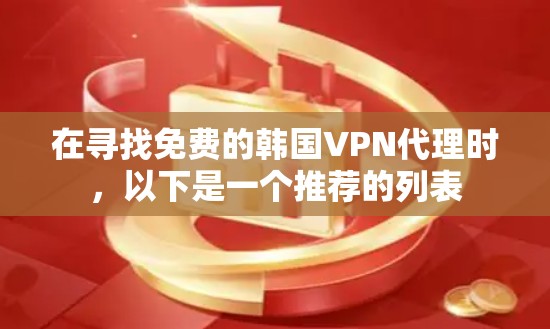 在寻找免费的韩国VPN代理时,以下是一个推荐的列表 在寻找免费的韩国VPN代理时,以下是一个推荐的列表