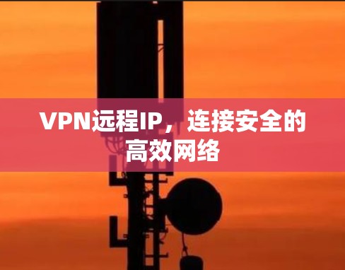 VPN远程IP，连接安全的高效网络
