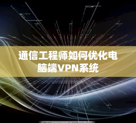 通信工程师如何优化电脑端VPN系统 通信工程师如何优化电脑端VPN系统