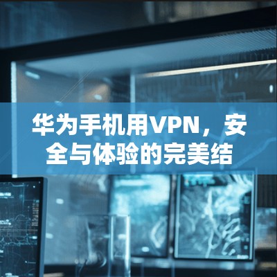 华为手机用VPN，安全与体验的完美结合