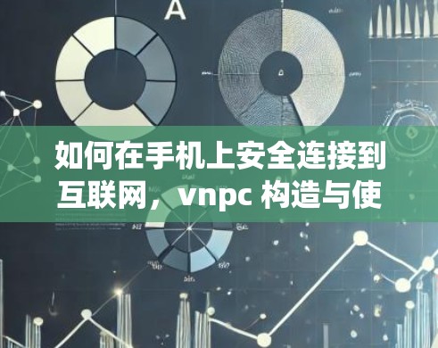 如何在手机上安全连接到互联网,vnpc 构造与使用指南 如何在手机上安全连接到互联网,vnpc 构造与使用指南