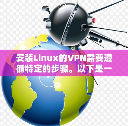安装Linux的VPN需要遵循特定的步骤。以下是一个简单且详细的指南，帮助您顺利安装新的VPN软件