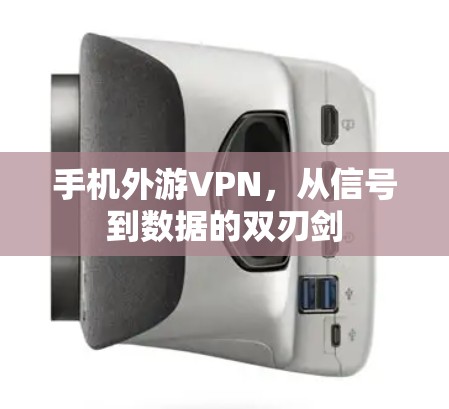 手机外游VPN，从信号到数据的双刃剑