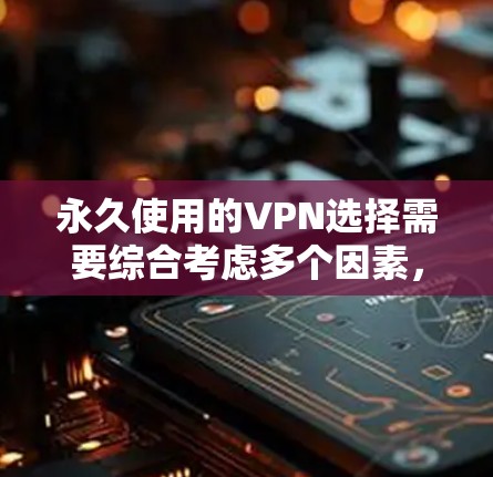 永久使用的VPN选择需要综合考虑多个因素，以确保服务稳定、安全、可靠并符合用户的使用习惯和需求。以下是一些关键点和推荐