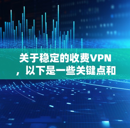 关于稳定的收费VPN，以下是一些关键点和考虑因素