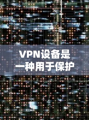 VPN设备是一种用于保护用户数据安全的设备,主要服务于虚拟网络环境。以下是其关键功能和组成部分 VPN设备是一种用于保护用户数据安全的设备,主要服务于虚拟网络环境。以下是其关键功能和组成部分