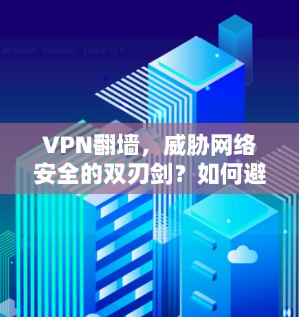 VPN<strong>翻墙</strong>，威胁网络安全的双刃剑？如何避免成为加密网络的受害者？
