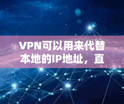 VPN可以用来代替本地的IP地址，直接连接到外部服务器。以下是一些步骤和小技巧，帮助你用VPN替代IP