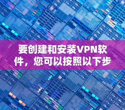 要创建和安装VPN软件,您可以按照以下步骤操作 要创建和安装VPN软件,您可以按照以下步骤操作