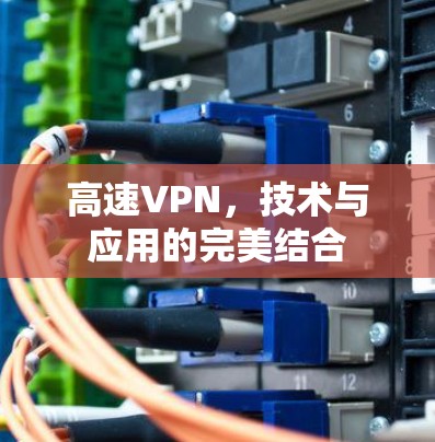高速VPN,技术与应用的完美结合 高速VPN,技术与应用的完美结合