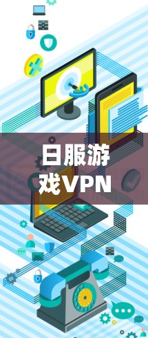 日服游戏VPN，技术与用户体验的平衡