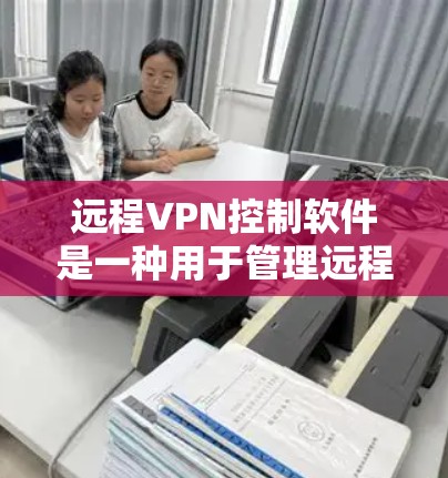 远程VPN控制软件是一种用于管理远程VPN设置和控制的软件,旨在帮助用户配置和管理VPN的防火墙、端口和端口控制功能。以下是该软件的主要功能和结构 远程VPN控制软件是一种用于管理远程VPN设置和控制的软件,旨在帮助用户配置和管理VPN的防火墙、端口和端口控制功能。以下是该软件的主要功能和结构