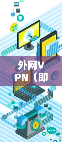 外网VPN（即通过互联网连接到另一台服务器的VPN）与内网VPN（直接连接到本地设备或服务器）的区别在于连接方式和使用场景。外网VPN通常用于访问外部服务器或网络资源，而内网VPN用于本地连接