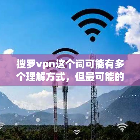搜罗vpn这个词可能有多个理解方式,但最可能的含义是下载或获取VPN(Video Now)软件。VPN软件可以帮助您安全地访问互联网,减少网络攻击的风险 搜罗vpn这个词可能有多个理解方式,但最可能的含义是下载或获取VPN(Video Now)软件。VPN软件可以帮助您安全地访问互联网,减少网络攻击的风险