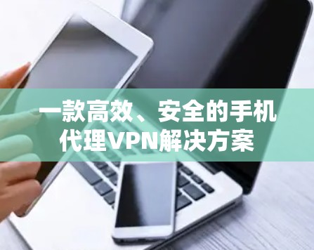 一款高效、安全的手机代理VPN解决方案