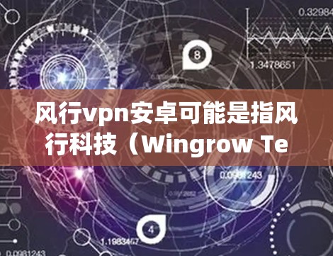 风行vpn安卓可能是指风行科技（Wingrow Technology）或vpn（VPN）相关的产品和服务。由于风行可能有多个含义，我需要更详细地了解具体指什么来更好地回答您的问题