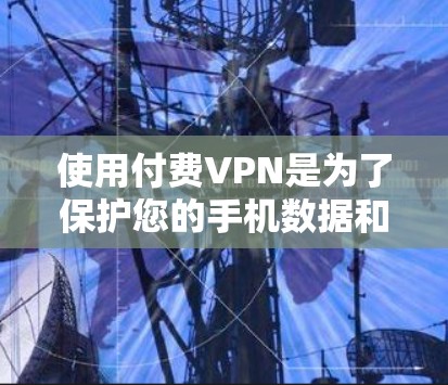 使用付费VPN是为了保护您的手机数据和隐私,确保通信不受截获。以下是一些关键点的总结 使用付费VPN是为了保护您的手机数据和隐私,确保通信不受截获。以下是一些关键点的总结