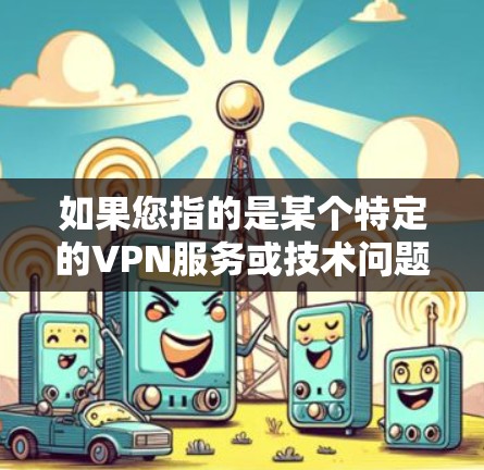 如果您指的是某个特定的VPN服务或技术问题，请提供更多细节，我可以进一步帮助您解答