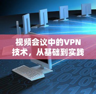 视频会议中的VPN技术,从基础到实践 视频会议中的VPN技术,从基础到实践