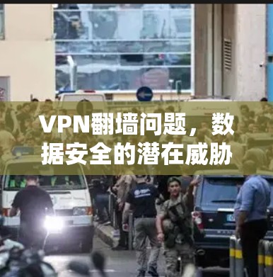 VPN<strong>翻墙</strong>问题，数据安全的潜在威胁