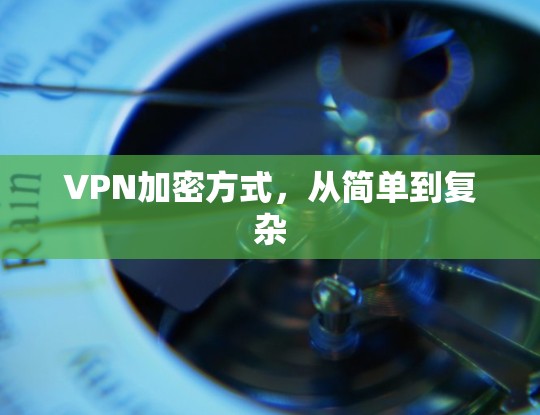 VPN加密方式,从简单到复杂 VPN加密方式,从简单到复杂