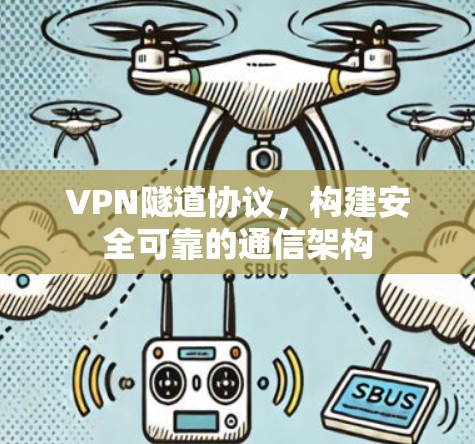 VPN隧道协议,构建安全可靠的通信架构 VPN隧道协议,构建安全可靠的通信架构