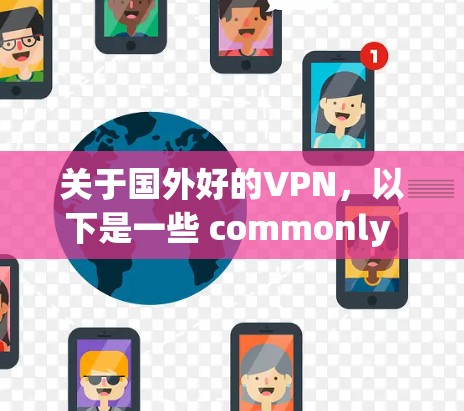 关于国外好的VPN，以下是一些 commonly recommended 网站和平台