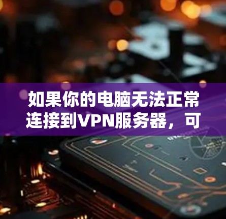 如果你的电脑无法正常连接到VPN服务器，可能有以下几种常见原因