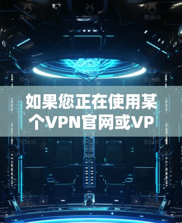 如果您正在使用某个VPN官网或VPN服务，登录需要遵循以下步骤