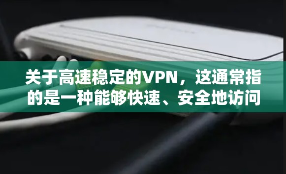 关于高速稳定的VPN,这通常指的是一种能够快速、安全地访问互联网的网络服务。具体来说,高速稳定VPN通常指的是通过VPN来实现在短时间内连接到远程服务器,并且网络连接速度稳定,数据传输安全 关于高速稳定的VPN,这通常指的是一种能够快速、安全地访问互联网的网络服务。具体来说,高速稳定VPN通常指的是通过VPN来实现在短时间内连接到远程服务器,并且网络连接速度稳定,数据传输安全
