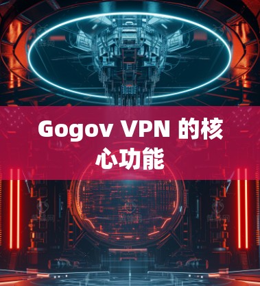 Gogov VPN 的核心功能