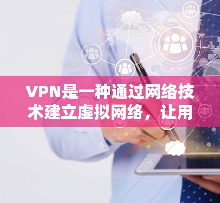 VPN是一种通过网络技术建立虚拟网络,让用户在安全环境中访问互联网服务的工具。以下是使用VPN解决网络问题的步骤 VPN是一种通过网络技术建立虚拟网络,让用户在安全环境中访问互联网服务的工具。以下是使用VPN解决网络问题的步骤
