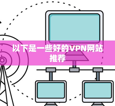 以下是一些好的VPN网站推荐 以下是一些好的VPN网站推荐