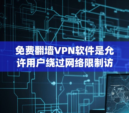 免费翻墙VPN软件是允许用户绕过网络限制访问外部服务器的工具。以下是几种常见的免费翻墙VPN软件及其特点