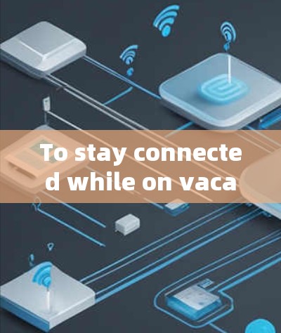 To stay connected while on vacation,consider the following organized approach: To stay connected while on vacation,consider the following organized approach:
