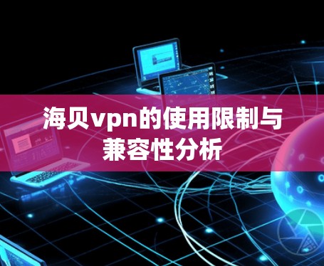 海贝vpn的使用限制与兼容性分析
