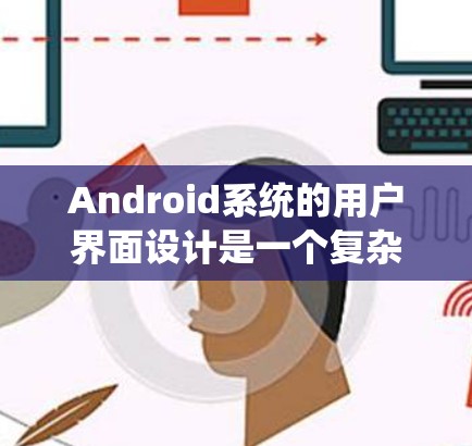 Android系统的用户界面设计是一个复杂但重要的部分,它需要考虑多个因素来确保应用高效、易用和稳定。以下是关于Android系统用户界面设计的关键点 Android系统的用户界面设计是一个复杂但重要的部分,它需要考虑多个因素来确保应用高效、易用和稳定。以下是关于Android系统用户界面设计的关键点