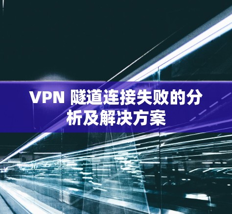 VPN 隧道连接失败的分析及解决方案
