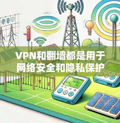 VPN和<strong>翻墙</strong>都是用于网络安全和隐私保护的工具，但它们的作用和用途有所不同。以下是一些关于如何使用VPN和<strong>翻墙</strong>的步骤和信息
