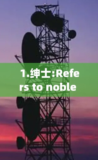 1.绅士:Refers to noble individuals in Chinese society,respected and with formal behaviors.