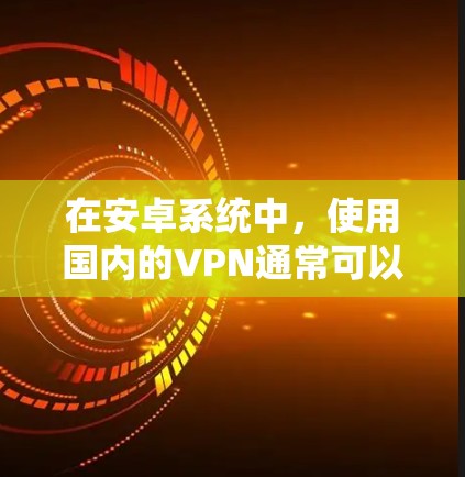 在安卓系统中，使用国内的VPN通常可以通过以下步骤实现