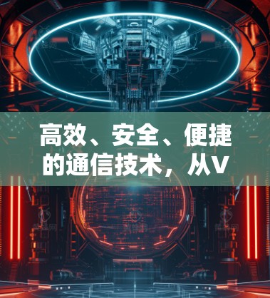 高效、安全、便捷的通信技术，从VPN到<strong>翻墙</strong>软件的探索