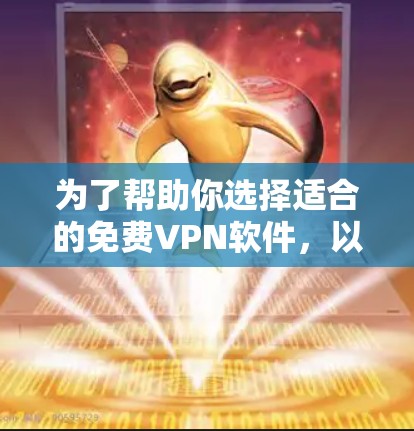 为了帮助你选择适合的免费VPN软件,以下是一个分步骤的推荐过程 为了帮助你选择适合的免费VPN软件,以下是一个分步骤的推荐过程