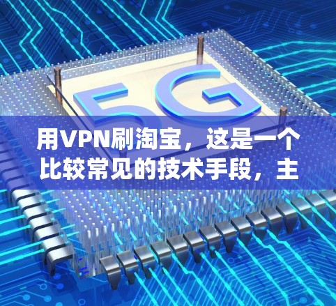 用VPN刷淘宝,这是一个比较常见的技术手段,主要是为了绕过淘宝的支付系统,直接从外部购买商品。以下是一个详细的步骤指南 用VPN刷淘宝,这是一个比较常见的技术手段,主要是为了绕过淘宝的支付系统,直接从外部购买商品。以下是一个详细的步骤指南