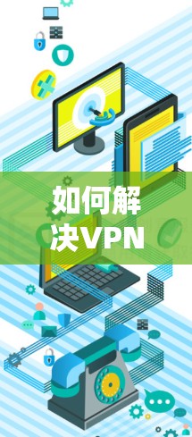 如何解决VPN无法连接互联网的问题？