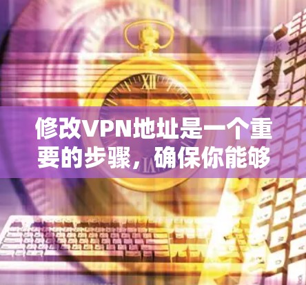修改VPN地址是一个重要的步骤,确保你能够安全地访问外部服务器。以下是一些步骤和注意事项,帮助你修改正确且安全的VPN地址 修改VPN地址是一个重要的步骤,确保你能够安全地访问外部服务器。以下是一些步骤和注意事项,帮助你修改正确且安全的VPN地址